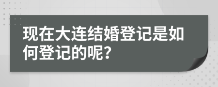 現(xiàn)在大連結(jié)婚登記是如何登記的呢？