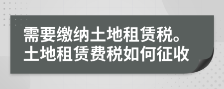 需要繳納土地租賃稅。土地租賃費(fèi)稅如何征收