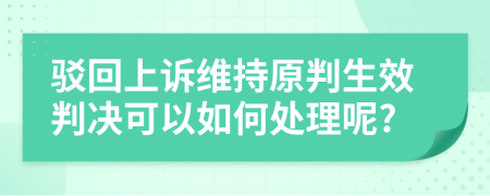 駁回上訴維持原判生效判決可以如何處理呢?