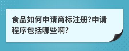 食品如何申請商標(biāo)注冊?申請程序包括哪些啊?