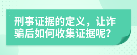 刑事證據(jù)的定義，讓詐騙后如何收集證據(jù)呢？