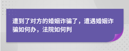 遭到了對方的婚姻詐騙了，遭遇婚姻詐騙如何辦，法院如何判