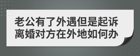 老公有了外遇但是起訴離婚對(duì)方在外地如何辦