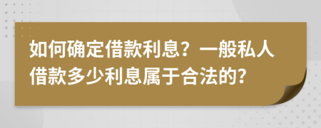 如何確定借款利息？一般私人借款多少利息屬于合法的？