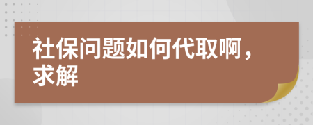 社保問題如何代取啊，求解