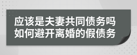 應(yīng)該是夫妻共同債務(wù)嗎如何避開離婚的假債務(wù)