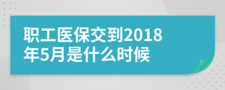 職工醫(yī)保交到2018年5月是什么時候
