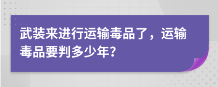 武裝來進行運輸毒品了，運輸毒品要判多少年？