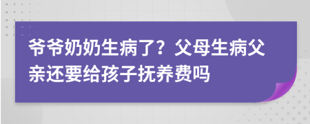 爺爺奶奶生病了？父母生病父親還要給孩子撫養(yǎng)費(fèi)嗎