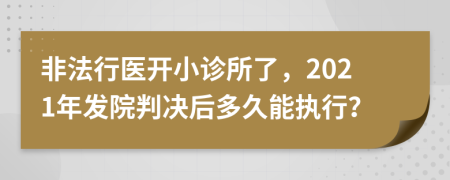 非法行醫(yī)開(kāi)小診所了，2021年發(fā)院判決后多久能執(zhí)行？