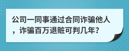 公司一同事通過合同詐騙他人，詐騙百萬退贓可判幾年？