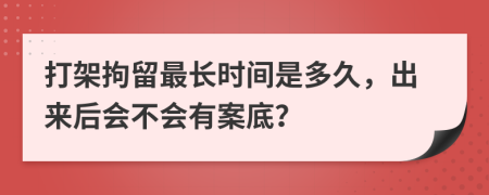 打架拘留最長時間是多久，出來后會不會有案底？