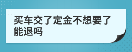 買(mǎi)車(chē)交了定金不想要了能退嗎
