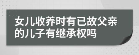 女兒收養(yǎng)時有已故父親的兒子有繼承權(quán)嗎