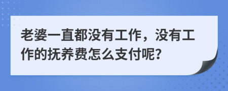 老婆一直都沒有工作，沒有工作的撫養(yǎng)費(fèi)怎么支付呢？