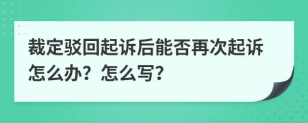裁定駁回起訴后能否再次起訴怎么辦？怎么寫？