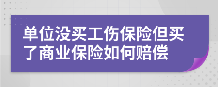 單位沒買工傷保險但買了商業(yè)保險如何賠償