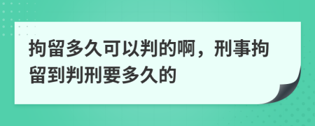 拘留多久可以判的啊，刑事拘留到判刑要多久的