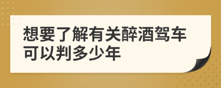 想要了解有關(guān)醉酒駕車可以判多少年