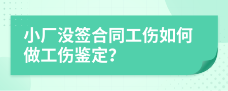 小廠沒簽合同工傷如何做工傷鑒定？