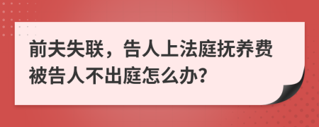 前夫失聯(lián)，告人上法庭撫養(yǎng)費被告人不出庭怎么辦？