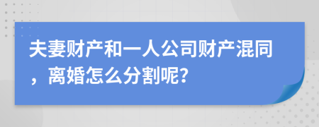 夫妻財(cái)產(chǎn)和一人公司財(cái)產(chǎn)混同，離婚怎么分割呢？