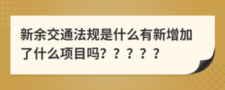 新余交通法規(guī)是什么有新增加了什么項(xiàng)目嗎？？？？？