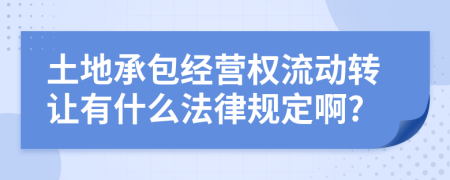 土地承包經(jīng)營權(quán)流動轉(zhuǎn)讓有什么法律規(guī)定啊?