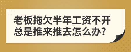 老板拖欠半年工資不開總是推來推去怎么辦?