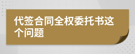 代簽合同全權(quán)委托書這個問題