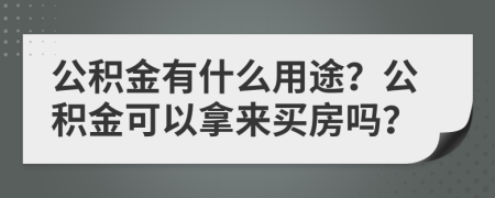 公積金有什么用途？公積金可以拿來買房嗎？