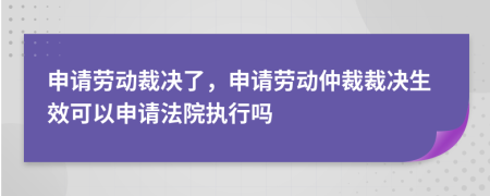 申請(qǐng)勞動(dòng)裁決了，申請(qǐng)勞動(dòng)仲裁裁決生效可以申請(qǐng)法院執(zhí)行嗎