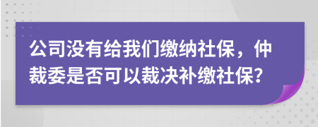 公司沒有給我們繳納社保，仲裁委是否可以裁決補繳社保？