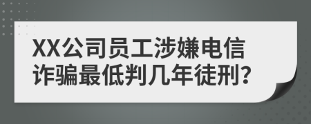 XX公司員工涉嫌電信詐騙最低判幾年徒刑？