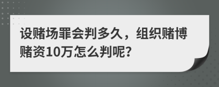 設(shè)賭場(chǎng)罪會(huì)判多久，組織賭博賭資10萬怎么判呢？