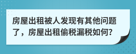 房屋出租被人發(fā)現(xiàn)有其他問題了，房屋出租偷稅漏稅如何？