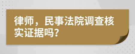 律師，民事法院調(diào)查核實證據(jù)嗎？