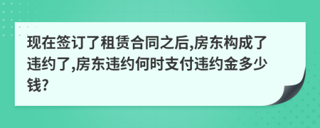 現(xiàn)在簽訂了租賃合同之后,房東構成了違約了,房東違約何時支付違約金多少錢?