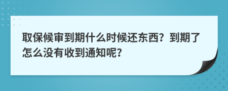 取保候審到期什么時候還東西？到期了怎么沒有收到通知呢？