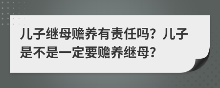兒子繼母贍養(yǎng)有責(zé)任嗎？?jī)鹤邮遣皇且欢ㄒ狆B(yǎng)繼母？