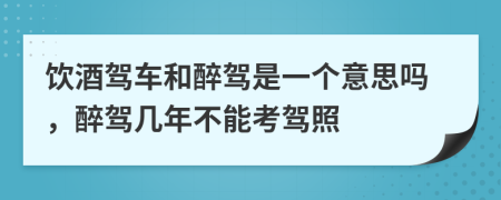 飲酒駕車和醉駕是一個意思嗎，醉駕幾年不能考駕照
