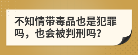 不知情帶毒品也是犯罪嗎，也會(huì)被判刑嗎？