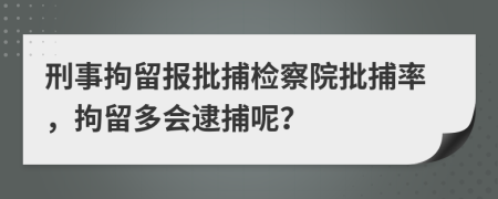 刑事拘留報(bào)批捕檢察院批捕率，拘留多會(huì)逮捕呢？