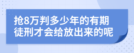 搶8萬判多少年的有期徒刑才會給放出來的呢