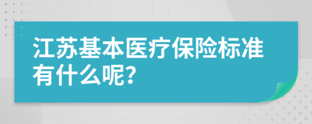 江蘇基本醫(yī)療保險(xiǎn)標(biāo)準(zhǔn)有什么呢？