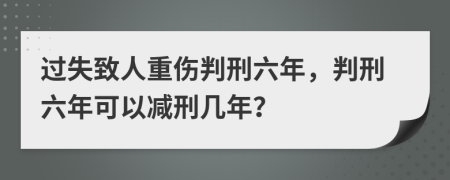 過(guò)失致人重傷判刑六年，判刑六年可以減刑幾年？