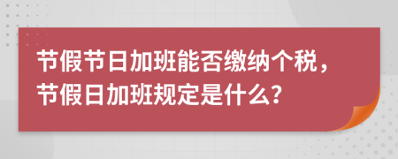 節(jié)假節(jié)日加班能否繳納個(gè)稅，節(jié)假日加班規(guī)定是什么？