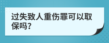 過失致人重傷罪可以取保嗎？