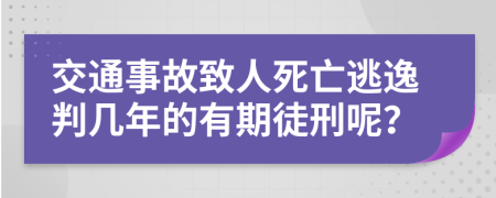 交通事故致人死亡逃逸判幾年的有期徒刑呢？