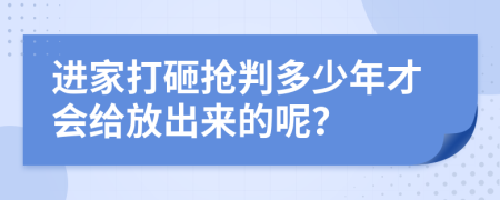 進(jìn)家打砸搶判多少年才會(huì)給放出來(lái)的呢？